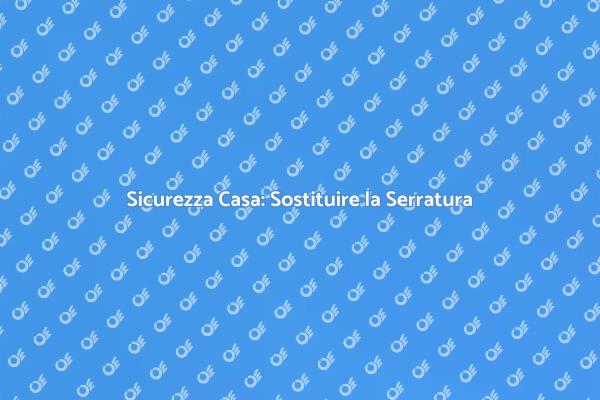 Rinnova la Sicurezza: Cambia Serratura