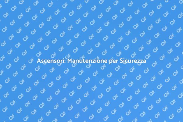 Ascensori: L'importanza della Manutenzione