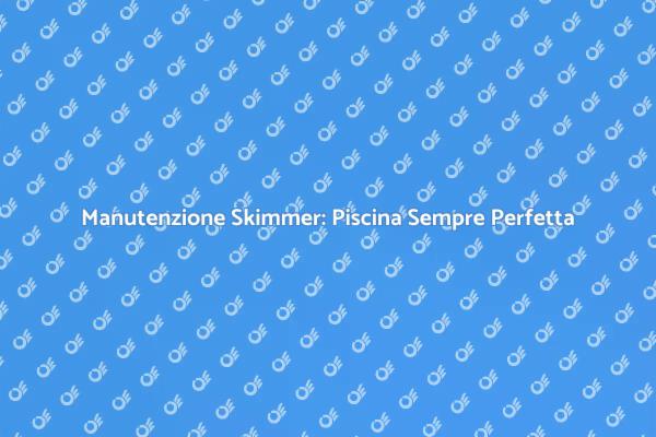 Skimmer: Manutenzione Essenziale per Piscine