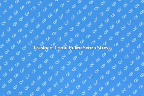 Pulizie per Traslochi: Guida Pratica