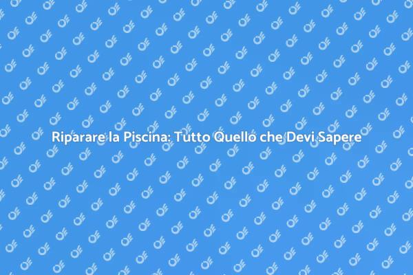 Manutenzione Piscina: Riparazioni Essenziali