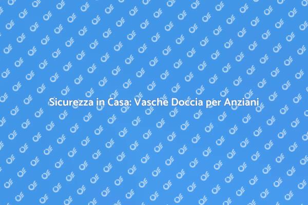 Vasche Doccia Combinata: Sicurezza per Anziani