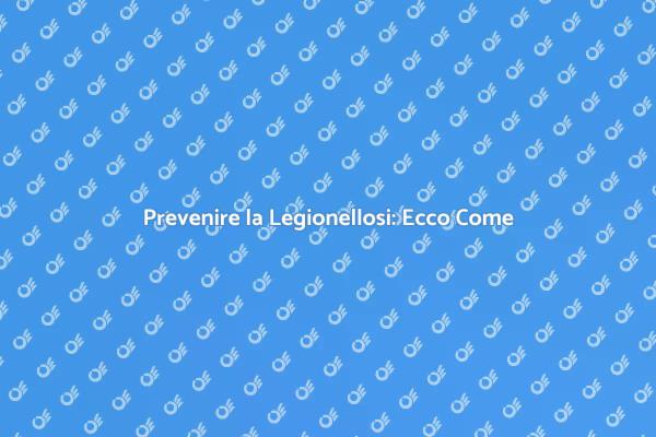 Legionellosi: Proteggi i Tuoi Ambienti