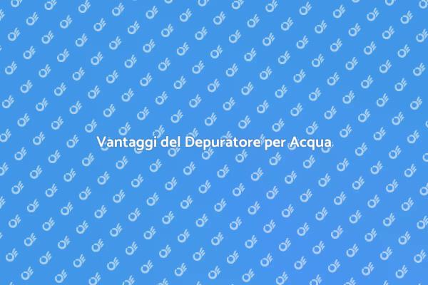 Acqua Potabile: Scegli il Depuratore Giusto