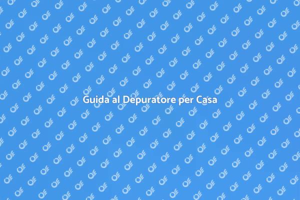 Il Tuo Depuratore per Casa Ideale