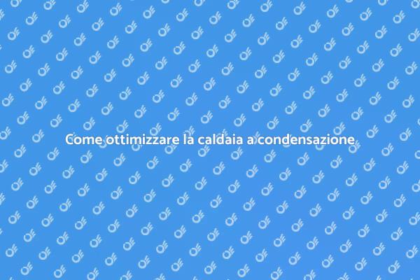 Utilizzare al meglio la caldaia a condensazione