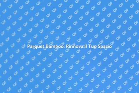 Parquet Bamboo: Eleganza e Facilità