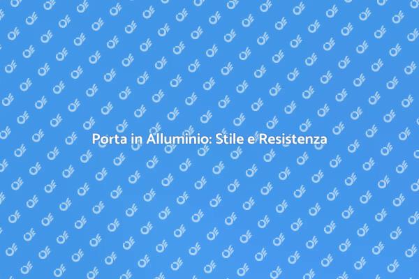 Eleganza e Sicurezza: Porta in Alluminio