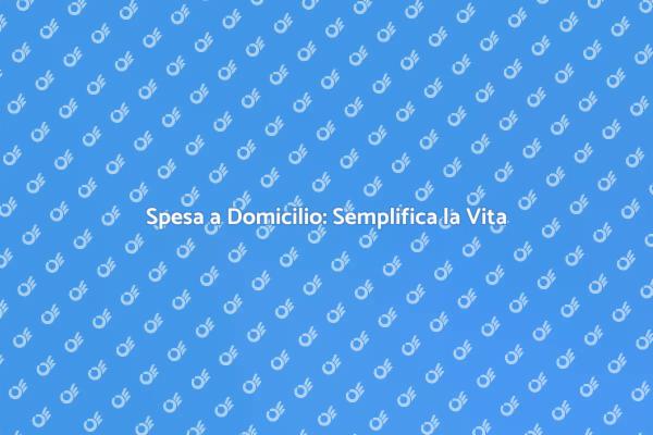 Spesa a Domicilio: Un Vantaggio Quotidiano