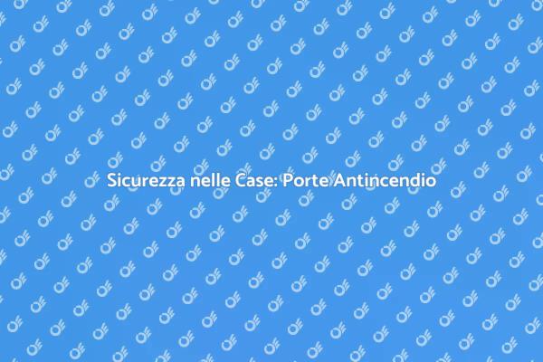 Porte Antincendio: Proteggi la Tua Casa