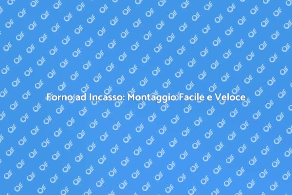 Montaggio Forno ad Incasso: Guida Pratica