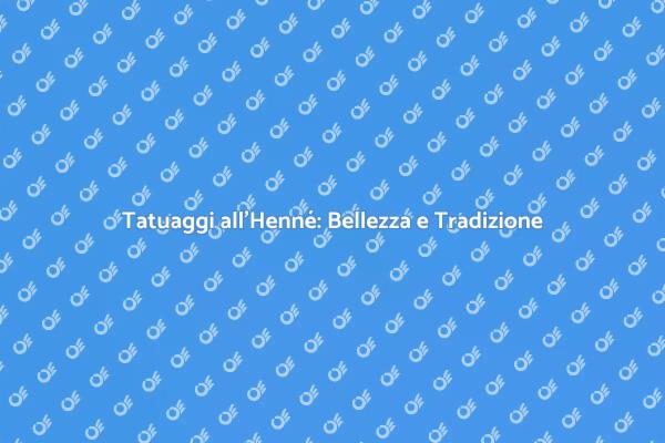 Tatuaggio all'Henné: Un'arte da Scoprire