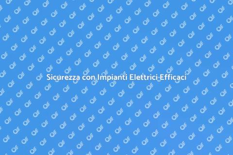 Impianti Elettrici: Sicurezza e Funzionalità
