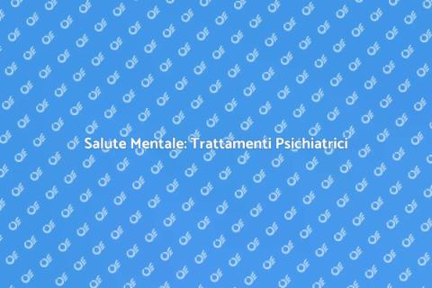 Trattamenti Psichiatrici per la Salute