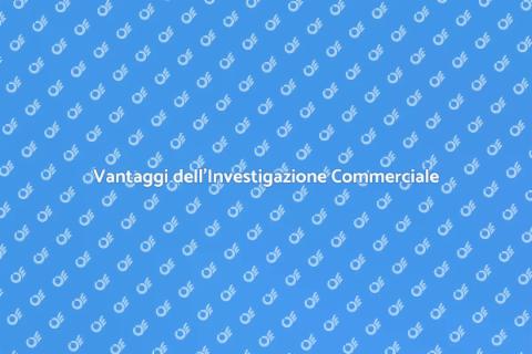 Investigazione Commerciale: Vantaggi Chiave