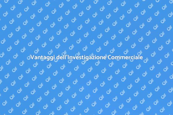 Vantaggi dell'Investigazione Commerciale
