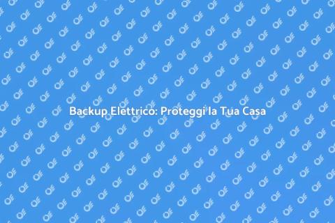 Backup Elettrico: Sicurezza Casa