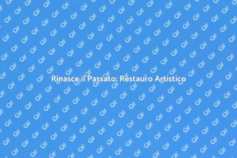 Restauro Opere d'Arte: Rinasce il Passato
