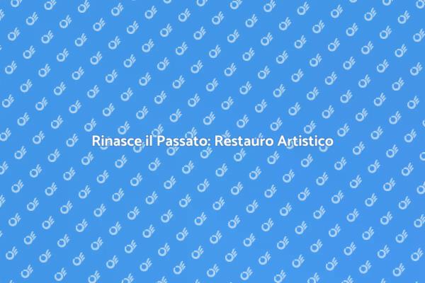 L'Arte del Restauro: Rinasce il Passato