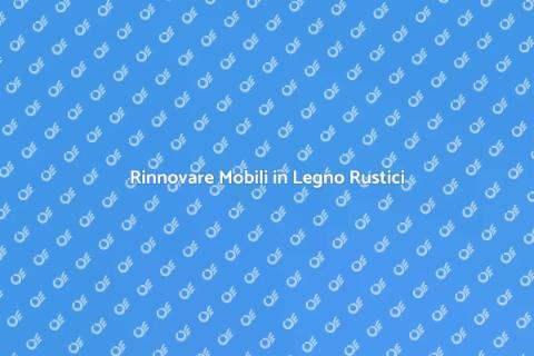 Restaurare Mobili in Legno Rustici