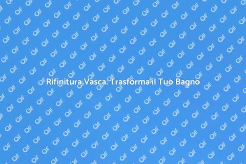Ristrutturazione Vasca: Rinnova il Tuo Bagno