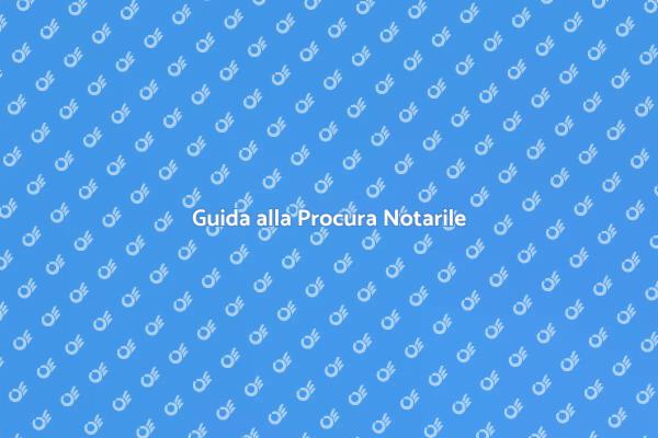 Procura Notarile: Cosa Devi Sapere