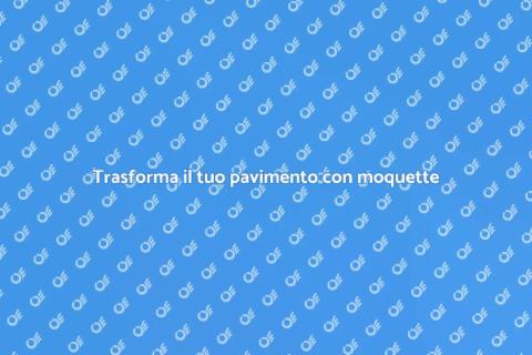 Rinnova il pavimento con moquette