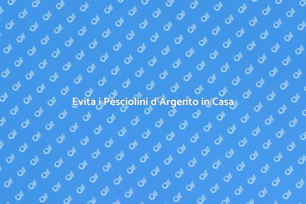 Prevenire i Pesciolini d'Argento in Casa