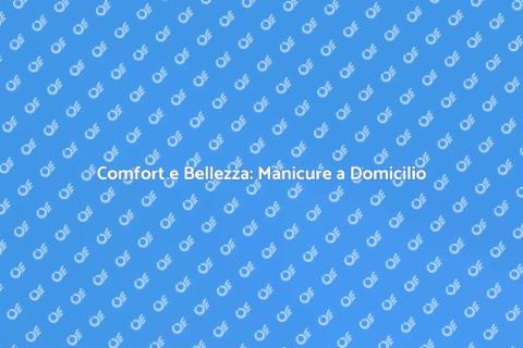 Manicure a Domicilio: Bellezza e Comfort