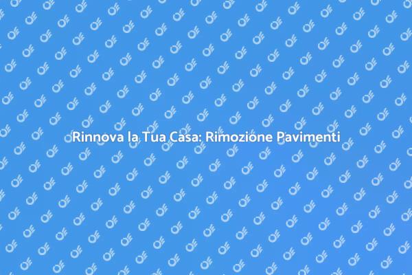 Trasforma la Tua Casa con Nuovi Pavimenti