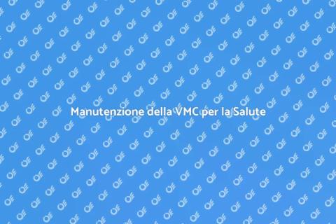 Manutenzione VMC: Comfort e Salute