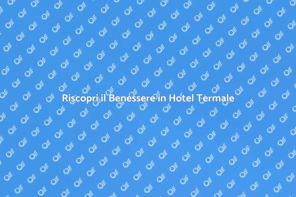 Rilassati in un Hotel Termale