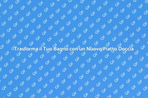 Sostituzione Piatto Doccia per il Tuo Bagno