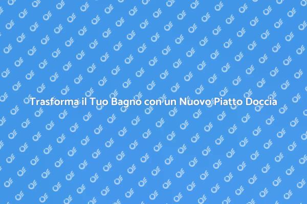 Piatto Doccia: Rinnova il Tuo Bagno Oggi