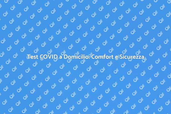 Test COVID a Domicilio: Sicurezza Assicurata