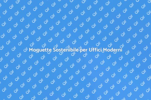 Moquette Eco-Friendly per Uffici Sostenibili