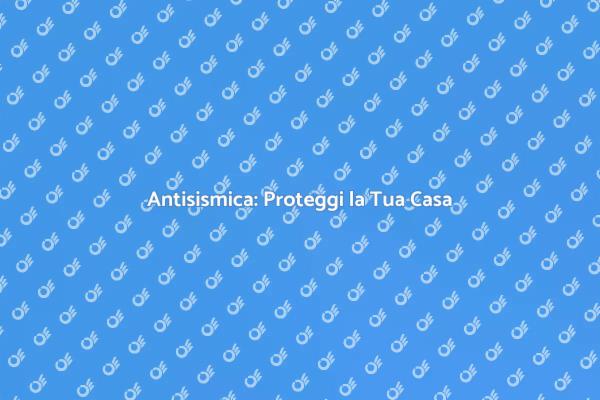 Sicurezza Antisismica per la Tua Casa