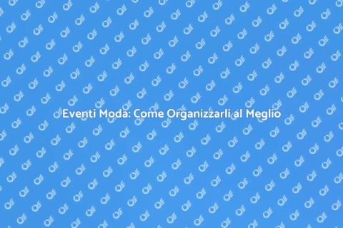 Organizzazione Eventi Moda - Guida Completa
