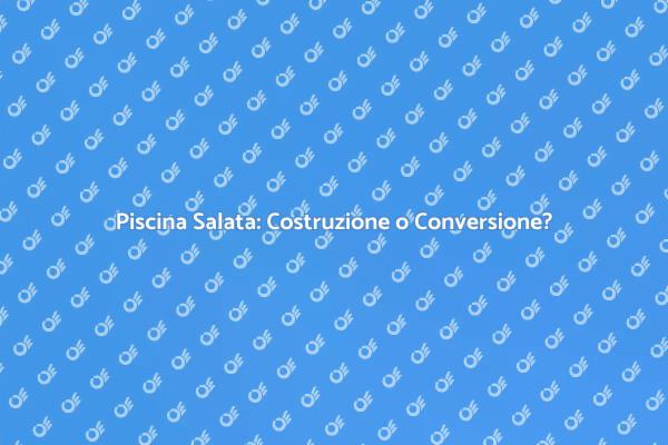 Costruzione o Conversione: Piscina Salata?