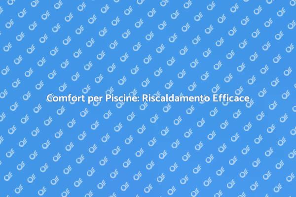 Riscalda la tua Piscina: Comfort Garantito