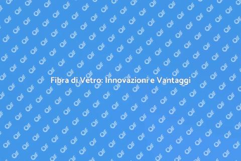 Innovazione nella Fibra di Vetro