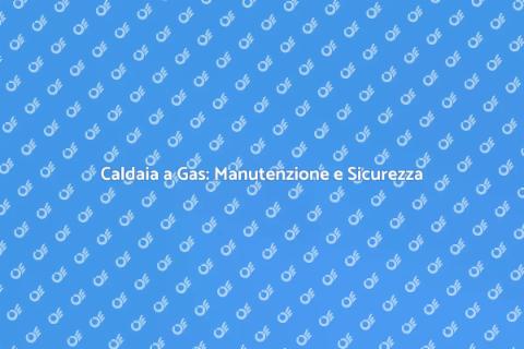 Revisione Caldaia a Gas: Sicurezza e Efficienza