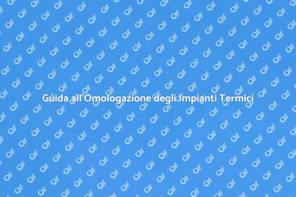 Omologazione Impianti Termici: Ecco Come Fare