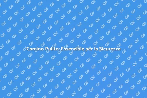 Pulizia Caminetti: Salute e Sicurezza