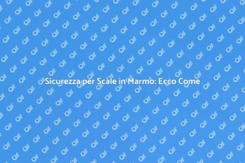 Scale in Marmo: Sicurezza Prima di Tutto