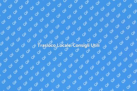 Trasloco Locale: Guida Completa