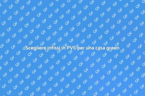 Infissi in PVC: Sostenibilità e Stile