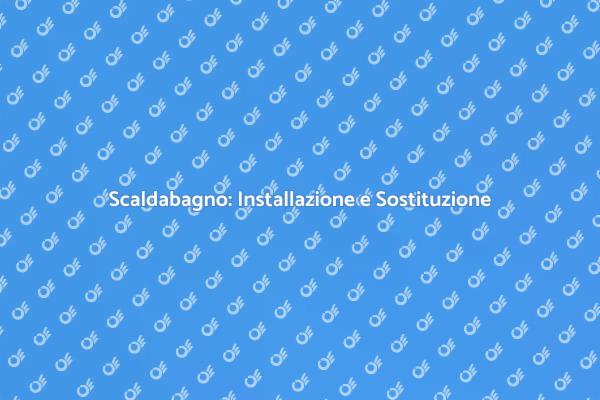 Installazione e Sostituzione Scaldabagno