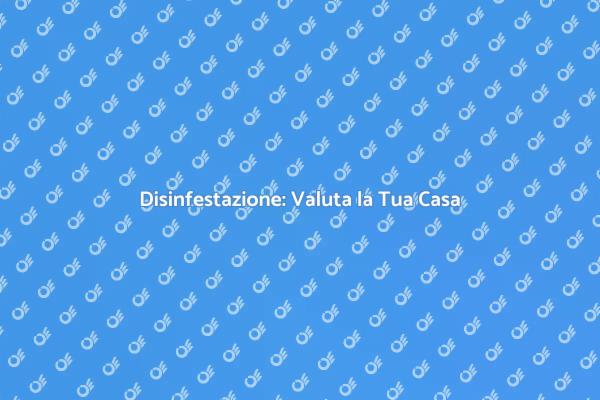 Valutazione Casa per Disinfestazione