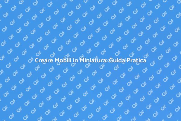 Esplora il Mondo dei Mobili Miniaturizzati